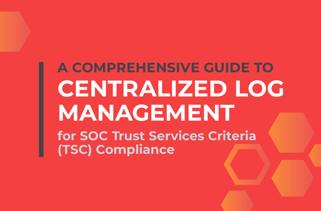 A Comprehensive Guide to Centralized Log Management for SOC Trust Services Criteria (TSC) Compliance