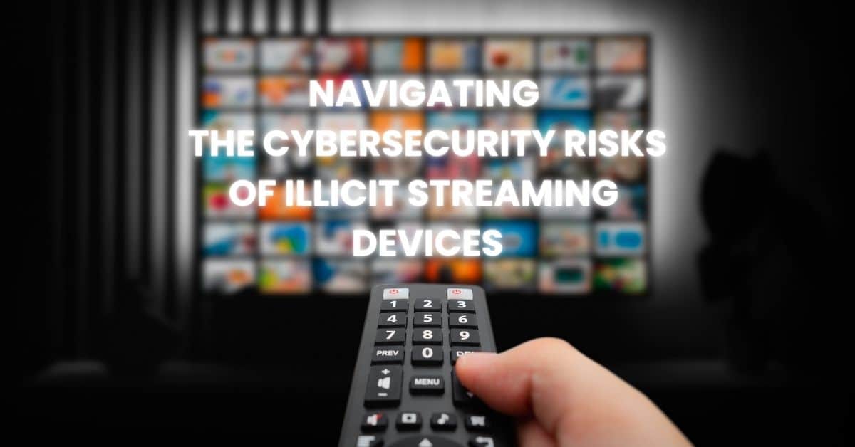 Navigating the Cybersecurity Risks of Illicit Streaming Devices