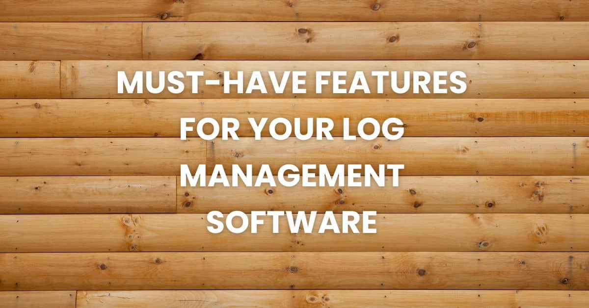 Must-Have Features for Your Log Management Software