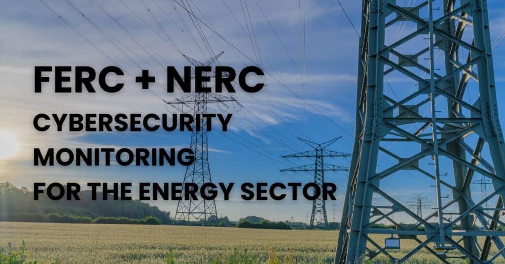 FERC and NERC Cybersecurity Monitoring for the Energy Sector