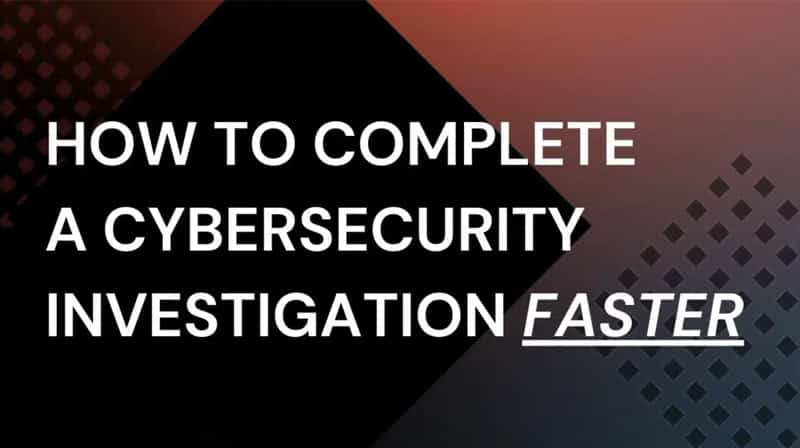 How to Complete a Cybersecurity Investigation Faster