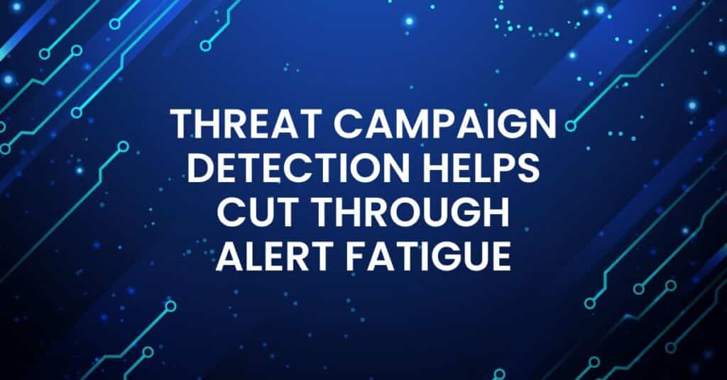 How Threat Campaign Detection Helps Cut Through Alert Fatigue
