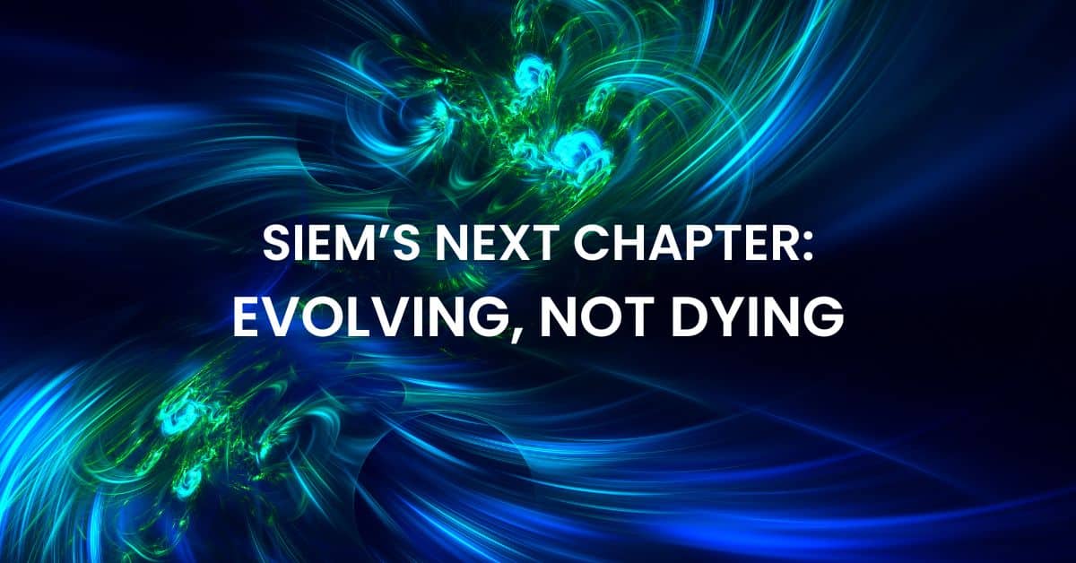 SIEM's Next Chapter: Evolving, Not Dying