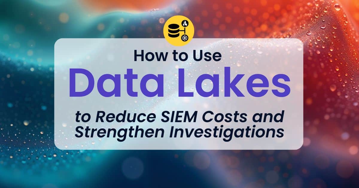 How to Use Data Lakes to Reduce SIEM Costs and Strengthen Investigations