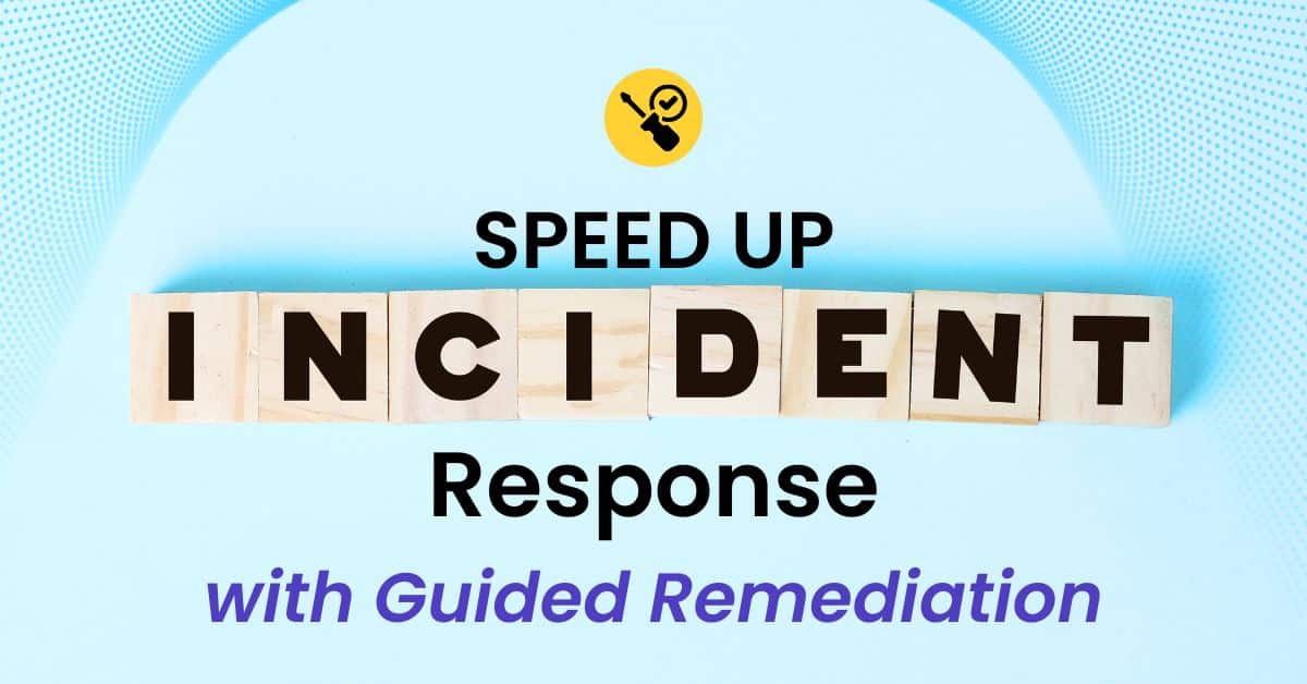 How to Speed Up Incident Response With Guided Remediation