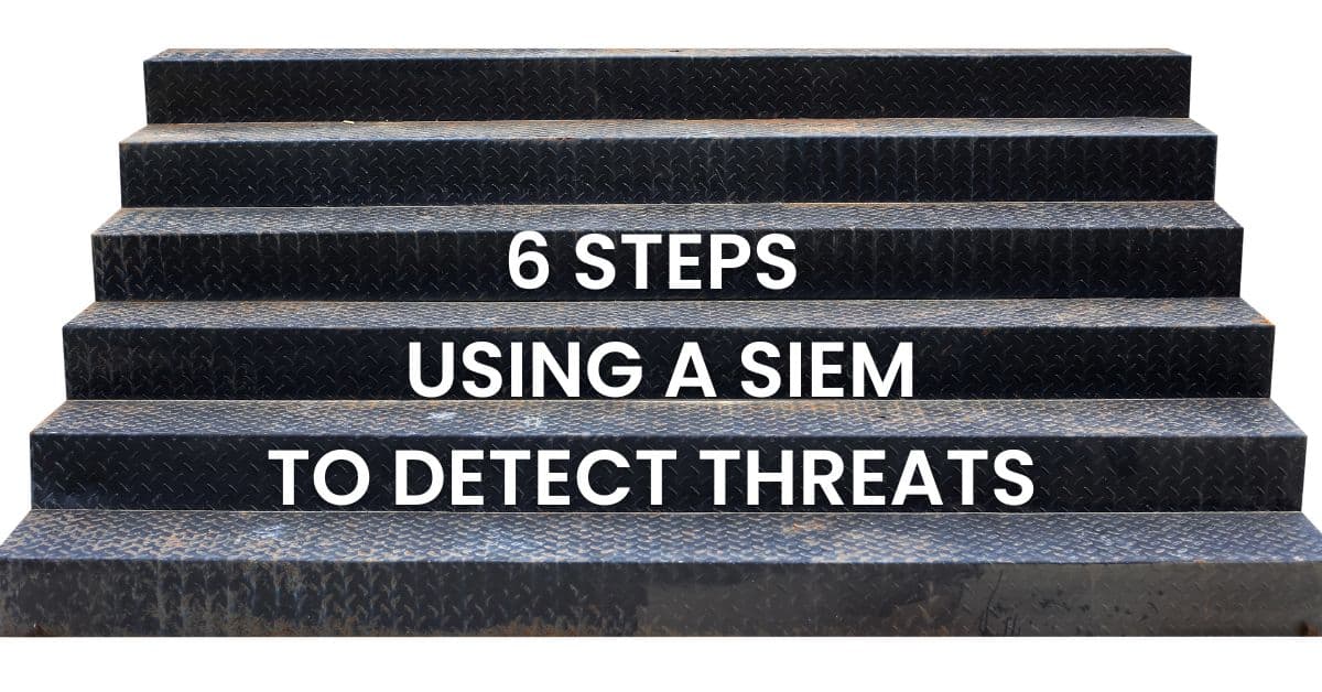 Six Steps For Using a SIEM to Detect Threats