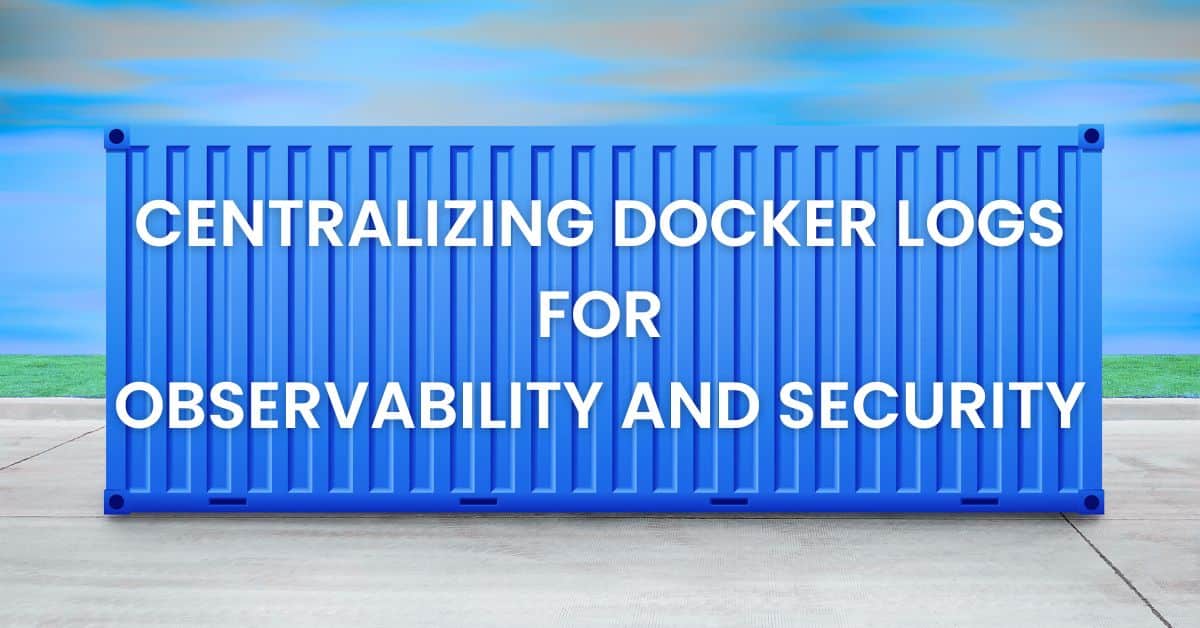 Centralizing Docker Logs for Observability and Security