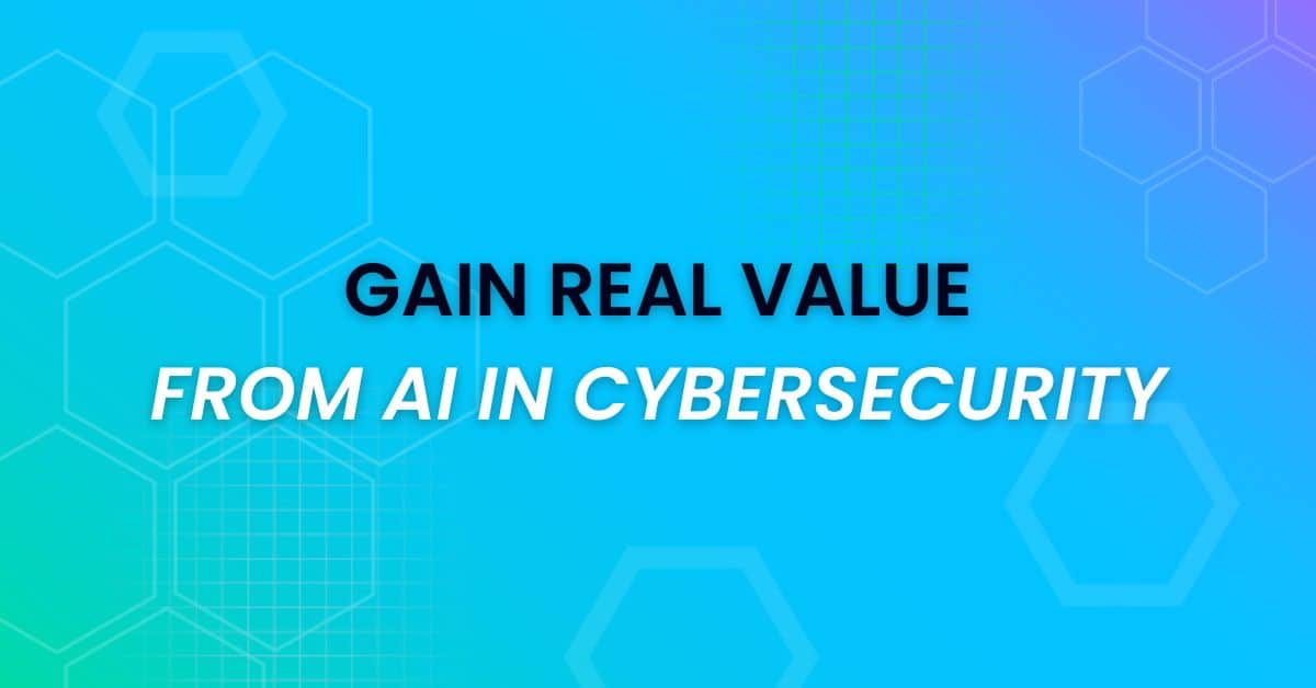 How to Gain Value from AI in Cybersecurity