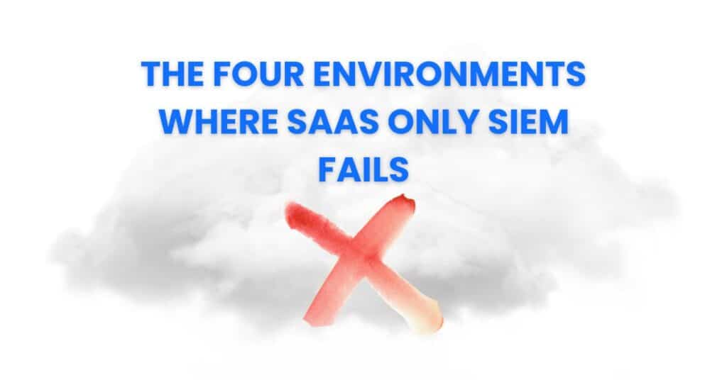 The Four Environments Where SaaS Only SIEM Fails