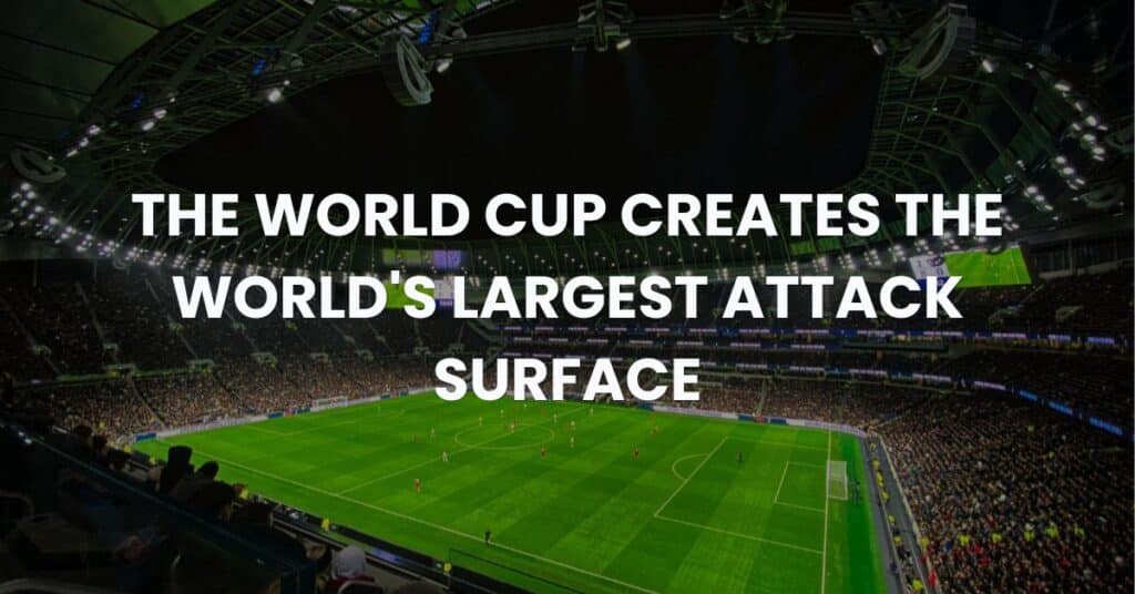 The World Cup Creates the World's Largest Attack Surface