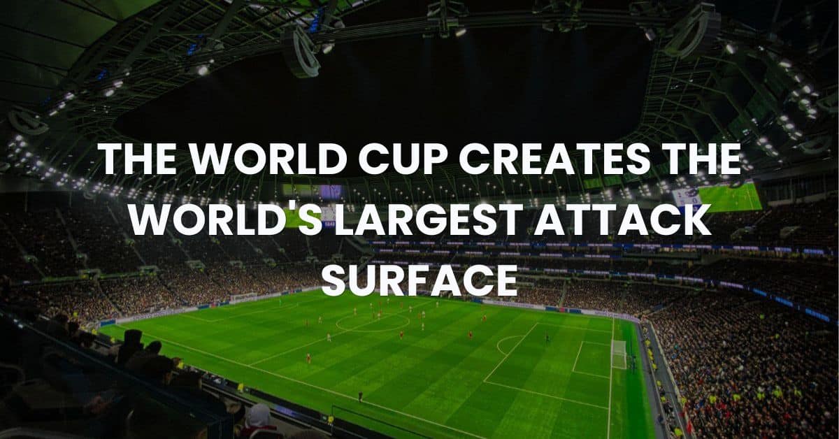 The World Cup Creates the World's Largest Attack Surface