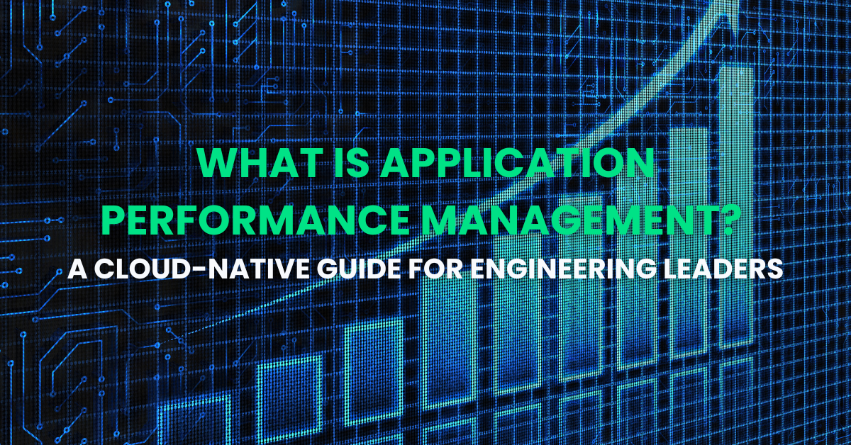 What Is Application Performance Management-A Cloud-Native Guide for Engineering Leaders